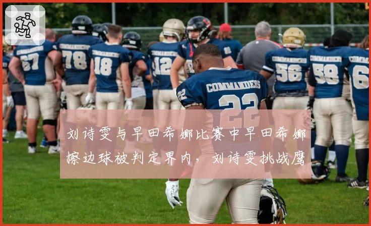 刘诗雯与早田希娜比赛中早田希娜擦边球被判定界内，刘诗雯挑战鹰眼失败