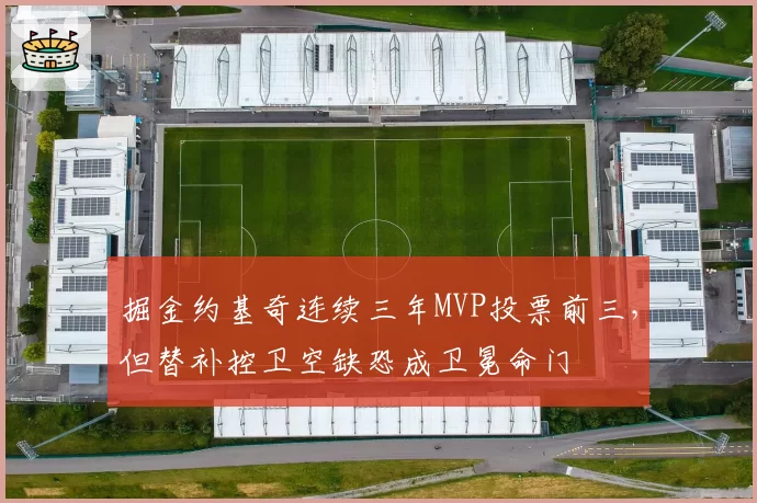 掘金约基奇连续三年MVP投票前三，但替补控卫空缺恐成卫冕命门