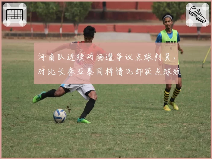 河南队连续两场遭争议点球判负，对比长春亚泰同样情况却获点球致胜