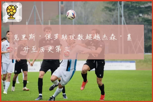 克里斯·保罗助攻数超越杰森·基德 升至历史第三