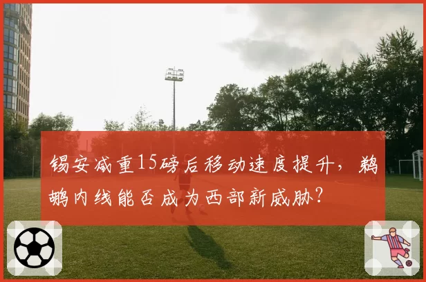 锡安减重15磅后移动速度提升，鹈鹕内线能否成为西部新威胁？
