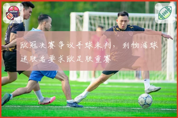 欧冠决赛争议手球未判，利物浦球迷联名要求欧足联重赛