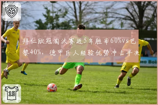 拜仁欧冠淘汰赛近5年胜率60%vs巴黎40%，德甲巨人经验优势冲击半决赛