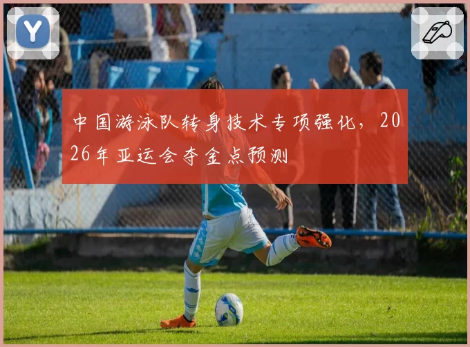 中国游泳队转身技术专项强化，2026年亚运会夺金点预测